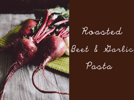 Roasted Beet and Garlic Pasta